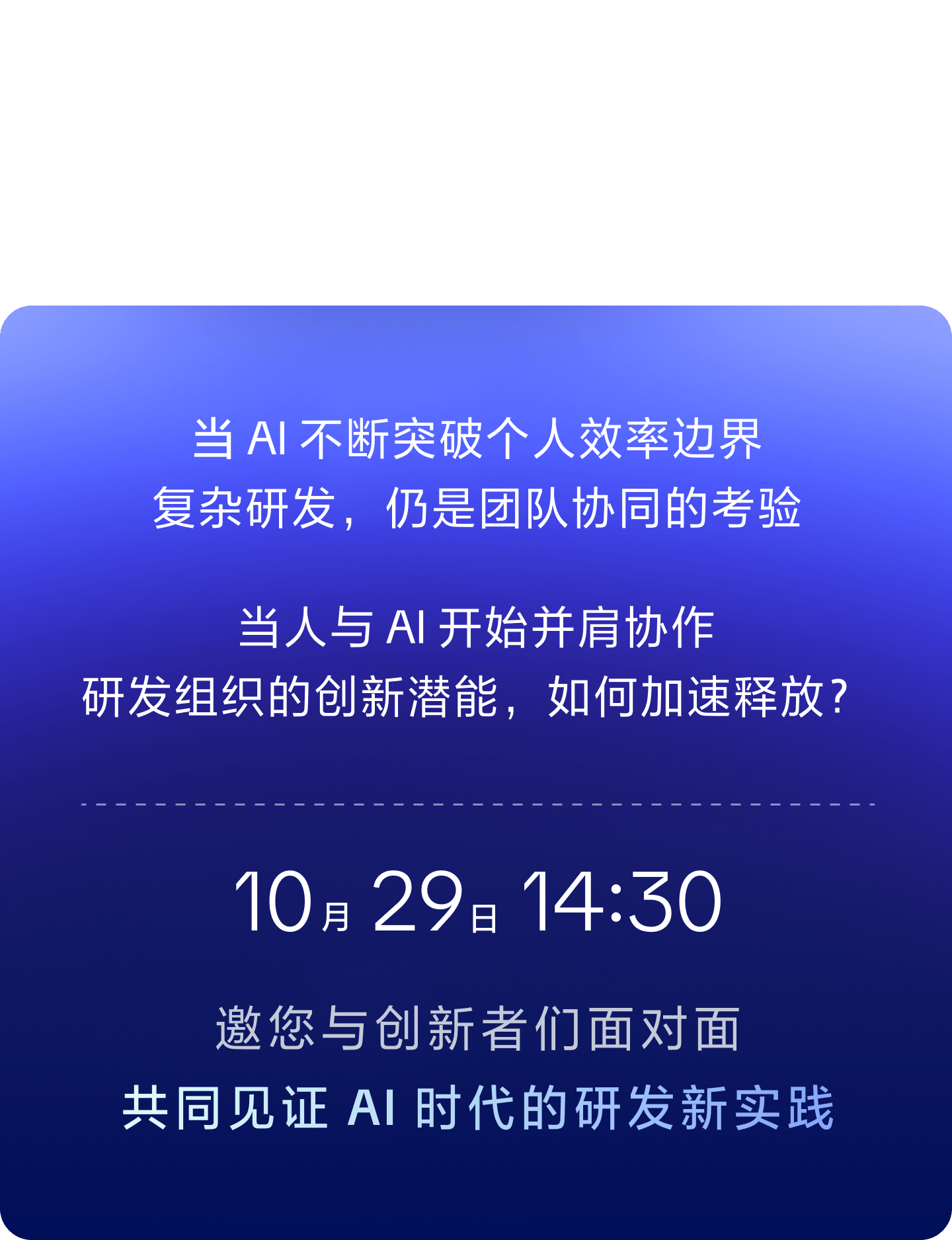 当 AI 不断突破个人效率边界，复杂研发仍是团队协同的考验。10 月 29 日 14:30，邀您共同见证 AI 时代的研发新实践
